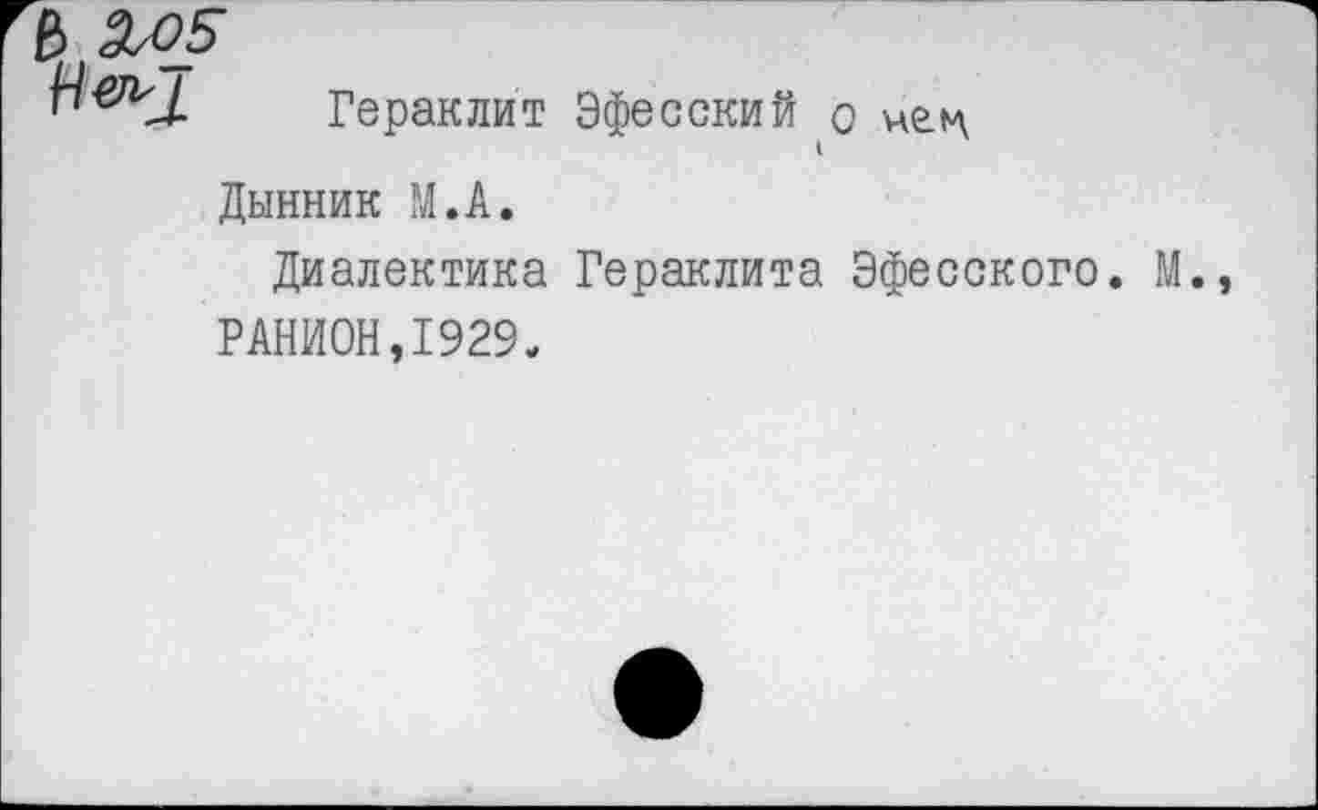 ﻿Гераклит Эфесский о ие.ц
Дынник М.А.
Диалектика Гераклита Эфесского. М.
РАНИОН,1929.